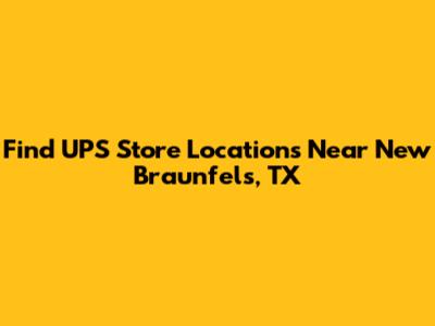 Find UPS Store Locations Near New Braunfels, TX