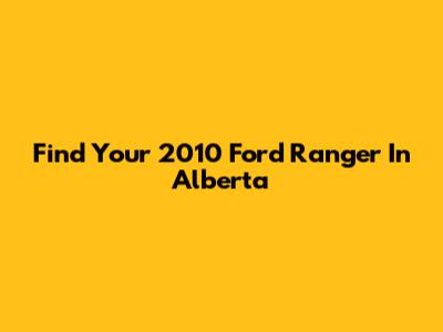 Find Your 2010 Ford Ranger In Alberta
