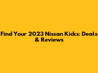 Find Your 2023 Nissan Kicks: Deals & Reviews