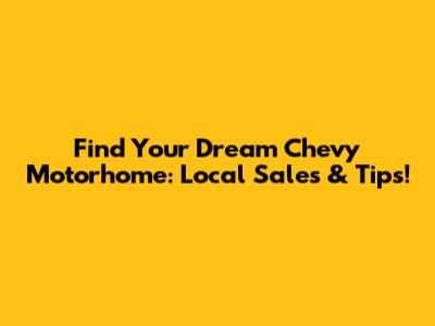 Find Your Dream Chevy Motorhome: Local Sales & Tips!