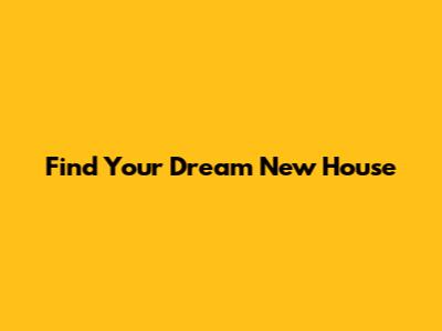 Find Your Dream New House