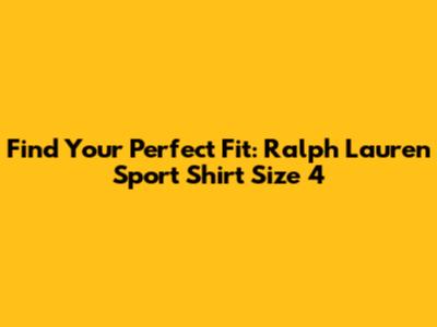 Find Your Perfect Fit: Ralph Lauren Sport Shirt Size 4