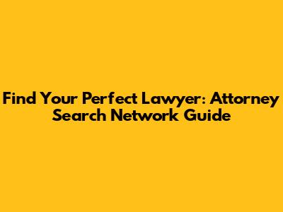 Find Your Perfect Lawyer: Attorney Search Network Guide