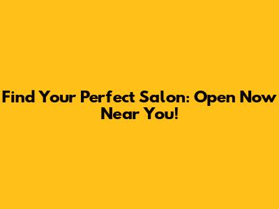 Find Your Perfect Salon: Open Now Near You!