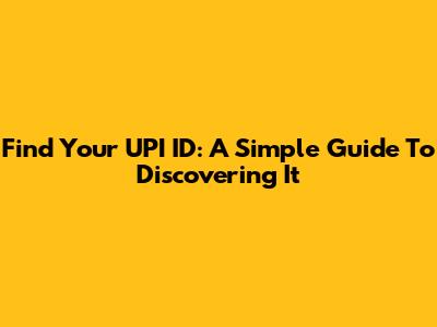 Find Your UPI ID: A Simple Guide To Discovering It