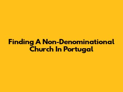 Finding A Non-Denominational Church In Portugal