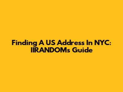 Finding A US Address In NYC: IIRANDOM's Guide