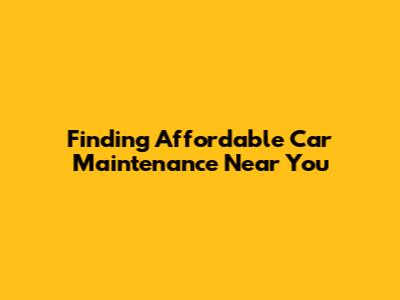 Finding Affordable Car Maintenance Near You