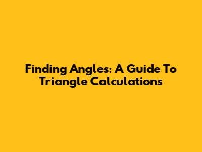 Finding Angles: A Guide To Triangle Calculations