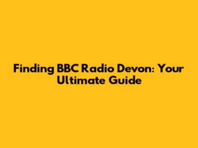 Finding BBC Radio Devon: Your Ultimate Guide