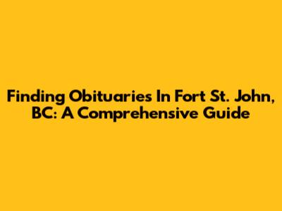 Finding Obituaries In Fort St. John, BC: A Comprehensive Guide