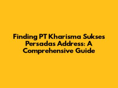 Finding PT Kharisma Sukses Persada's Address: A Comprehensive Guide