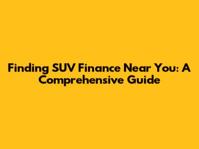 Finding SUV Finance Near You: A Comprehensive Guide