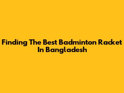 Finding The Best Badminton Racket In Bangladesh