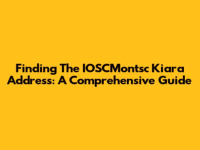 Finding The IOSCMontsc Kiara Address: A Comprehensive Guide