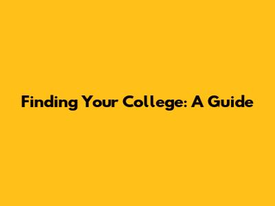 Finding Your College: A Guide
