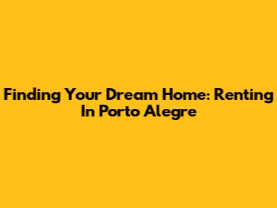 Finding Your Dream Home: Renting In Porto Alegre