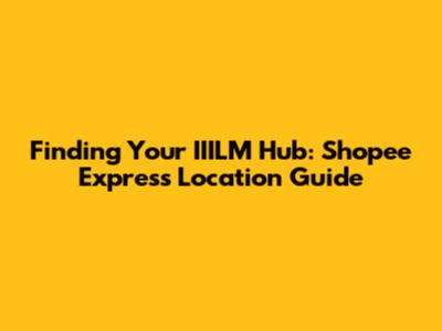 Finding Your IIILM Hub: Shopee Express Location Guide