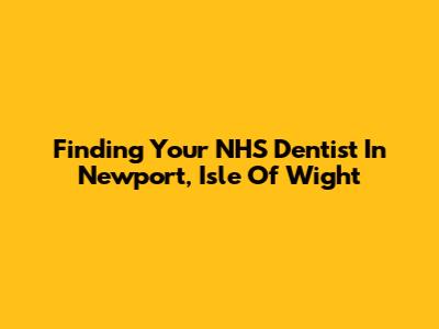 Finding Your NHS Dentist In Newport, Isle Of Wight