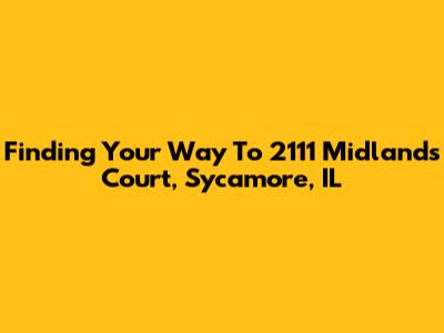 Finding Your Way To 2111 Midlands Court, Sycamore, IL
