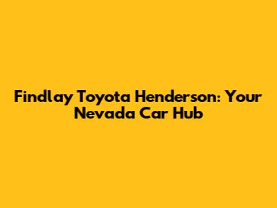 Findlay Toyota Henderson: Your Nevada Car Hub