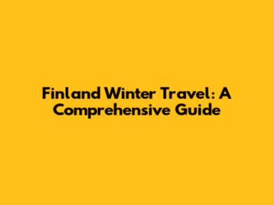 Finland Winter Travel: A Comprehensive Guide