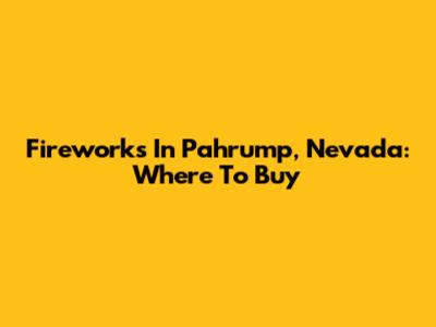 Fireworks In Pahrump, Nevada: Where To Buy