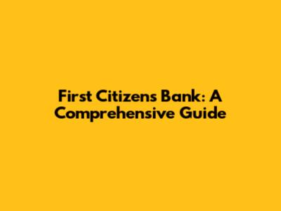 First Citizens Bank: A Comprehensive Guide