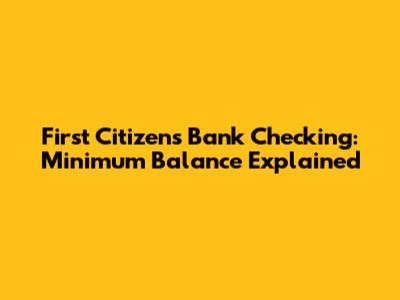 First Citizens Bank Checking: Minimum Balance Explained