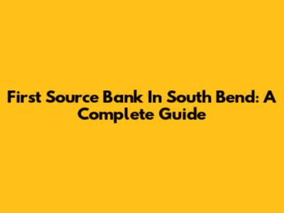 First Source Bank In South Bend: A Complete Guide