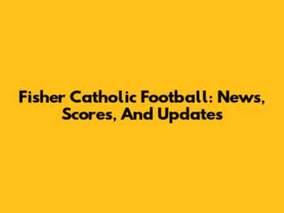 Fisher Catholic Football: News, Scores, And Updates