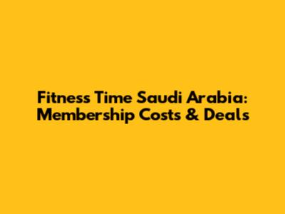 Fitness Time Saudi Arabia: Membership Costs & Deals