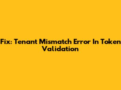 Fix: Tenant Mismatch Error In Token Validation