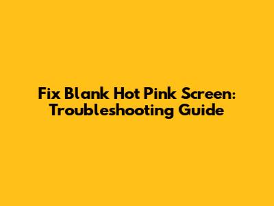 Fix Blank Hot Pink Screen: Troubleshooting Guide