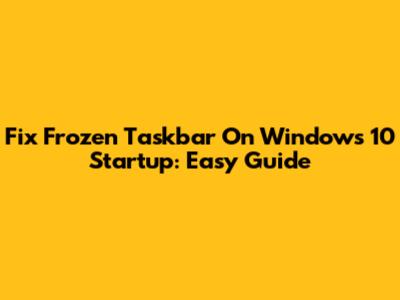 Fix Frozen Taskbar On Windows 10 Startup: Easy Guide