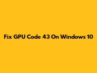 Fix GPU Code 43 On Windows 10