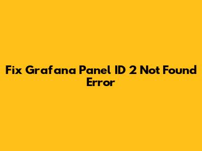 Fix Grafana Panel ID 2 Not Found Error