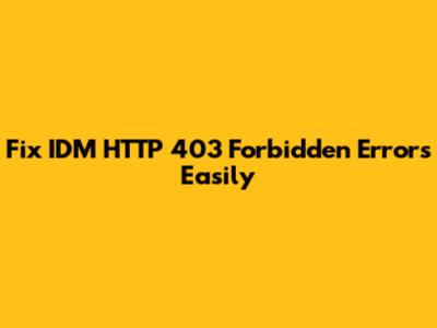 Fix IDM HTTP 403 Forbidden Errors Easily