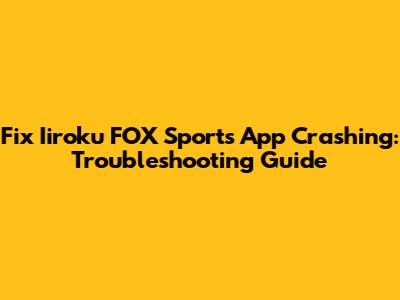 Fix Iiroku FOX Sports App Crashing: Troubleshooting Guide