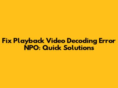 Fix Playback Video Decoding Error NPO: Quick Solutions