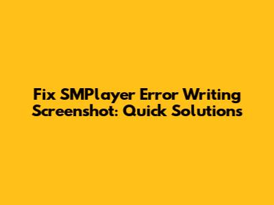 Fix SMPlayer Error Writing Screenshot: Quick Solutions