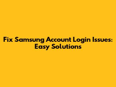 Fix Samsung Account Login Issues: Easy Solutions