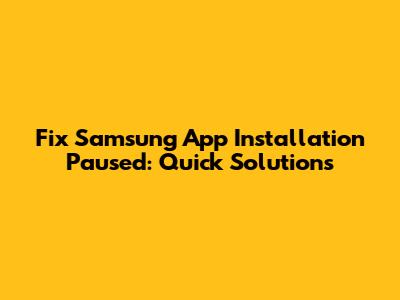 Fix Samsung App Installation Paused: Quick Solutions