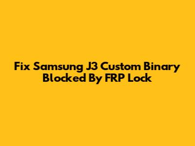 Fix Samsung J3 Custom Binary Blocked By FRP Lock