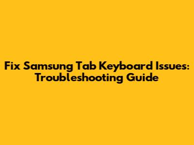 Fix Samsung Tab Keyboard Issues: Troubleshooting Guide