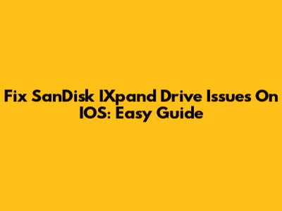 Fix SanDisk IXpand Drive Issues On IOS: Easy Guide