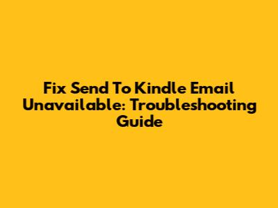 Fix Send To Kindle Email Unavailable: Troubleshooting Guide