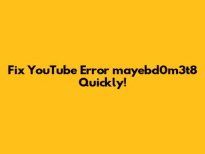 Fix YouTube Error 'mayebd0m3t8' Quickly!