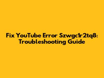 Fix YouTube Error Szwgc1r2tq8: Troubleshooting Guide