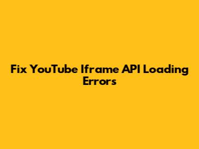 Fix YouTube Iframe API Loading Errors